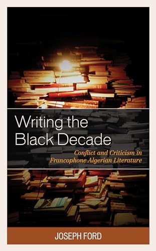 Writing the Black Decade: Conflict and Criticism in Francophone Algerian Literature (After the Empire: The Francophone World and Postcolonial France) von Lexington Books